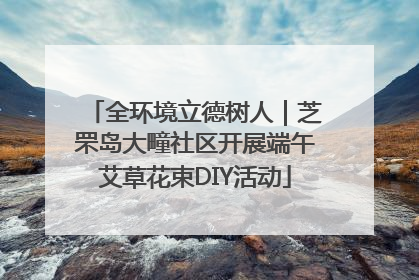 全环境立德树人｜芝罘岛大疃社区开展端午艾草花束DIY活动
