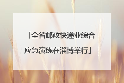 全省邮政快递业综合应急演练在淄博举行