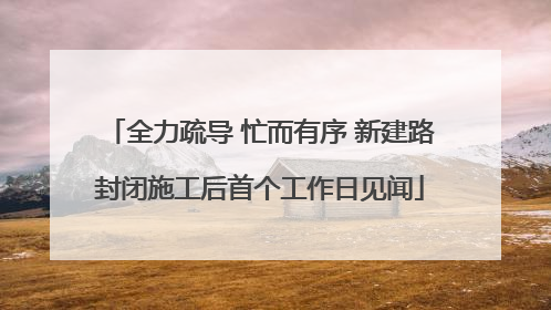 全力疏导 忙而有序 新建路封闭施工后首个工作日见闻