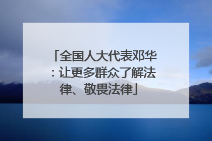 全国人大代表邓华：让更多群众了解法律、敬畏法律
