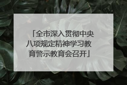 全市深入贯彻中央八项规定精神学习教育警示教育会召开