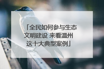 全民如何参与生态文明建设 来看温州这十大典型案例