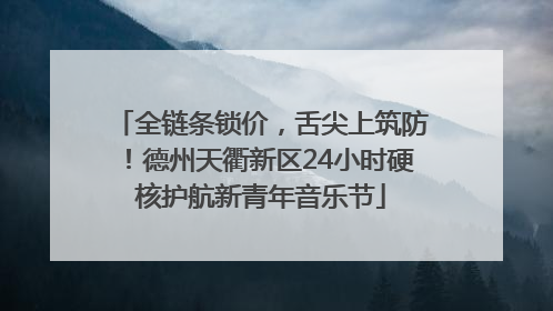 全链条锁价，舌尖上筑防！德州天衢新区24小时硬核护航新青年音乐节