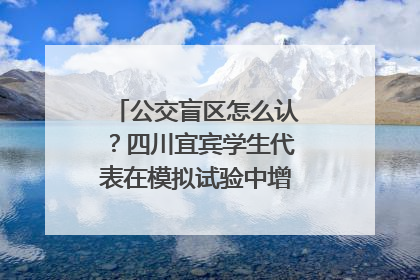 公交盲区怎么认？四川宜宾学生代表在模拟试验中增强乘车安全意识