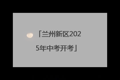兰州新区2025年中考开考