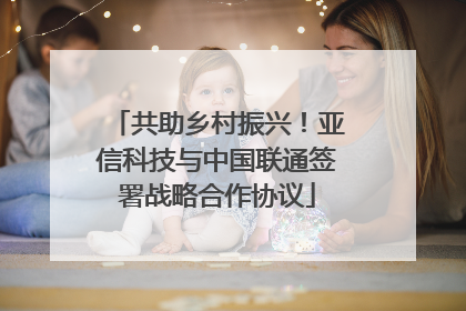 共助乡村振兴！亚信科技与中国联通签署战略合作协议
