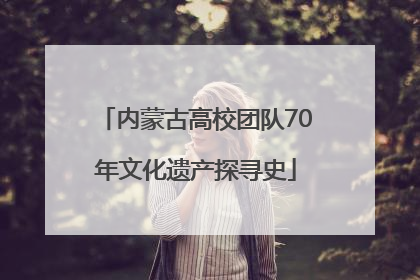 内蒙古高校团队70年文化遗产探寻史
