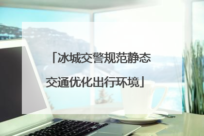 冰城交警规范静态交通优化出行环境