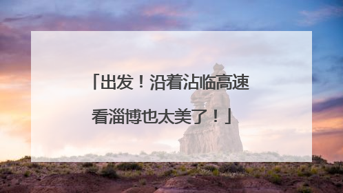 出发！沿着沾临高速看淄博也太美了！