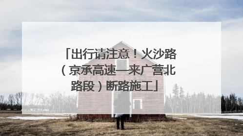 出行请注意！火沙路（京承高速—来广营北路段）断路施工