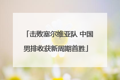 击败塞尔维亚队 中国男排收获新周期首胜