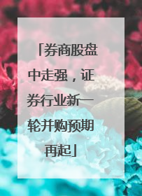 券商股盘中走强，证券行业新一轮并购预期再起
