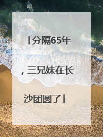 分隔65年，三兄妹在长沙团圆了