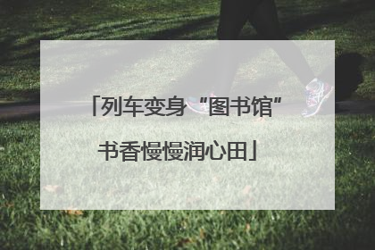 列车变身“图书馆” 书香慢慢润心田