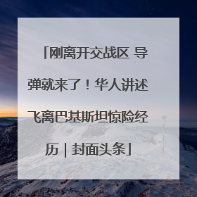 刚离开交战区 导弹就来了！华人讲述飞离巴基斯坦惊险经历｜封面头条