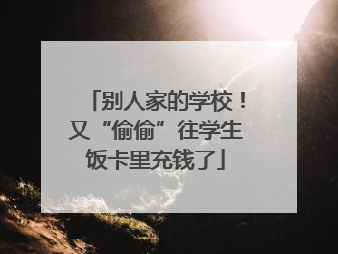 别人家的学校！又“偷偷”往学生饭卡里充钱了
