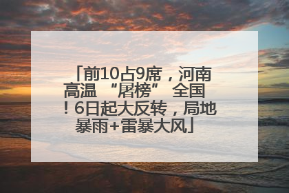 前10占9席，河南高温 “屠榜” 全国！6日起大反转，局地暴雨+雷暴大风