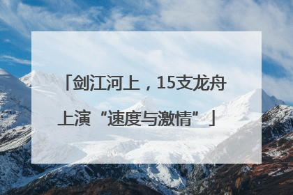 剑江河上，15支龙舟上演“速度与激情”