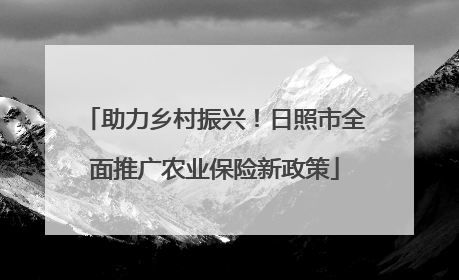 助力乡村振兴！日照市全面推广农业保险新政策