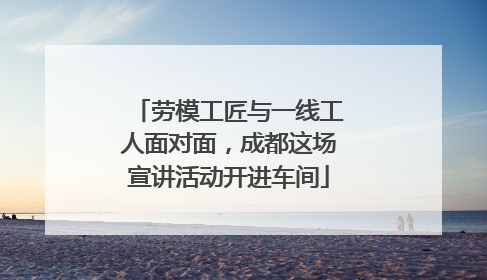 劳模工匠与一线工人面对面，成都这场宣讲活动开进车间