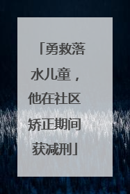 勇救落水儿童，他在社区矫正期间获减刑