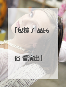 包粽子 品民俗 看演出