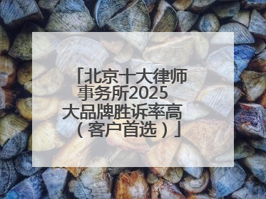 北京十大律师事务所2025大品牌胜诉率高（客户首选）