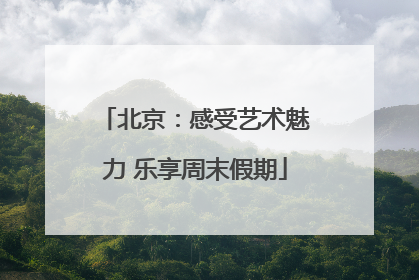 北京：感受艺术魅力 乐享周末假期