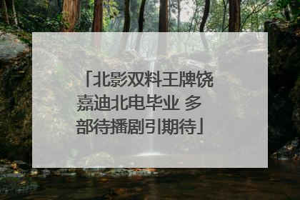 北影双料王牌饶嘉迪北电毕业 多部待播剧引期待