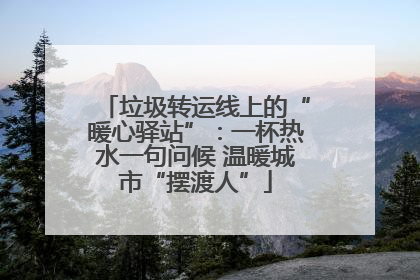 垃圾转运线上的“暖心驿站”：一杯热水一句问候 温暖城市“摆渡人”