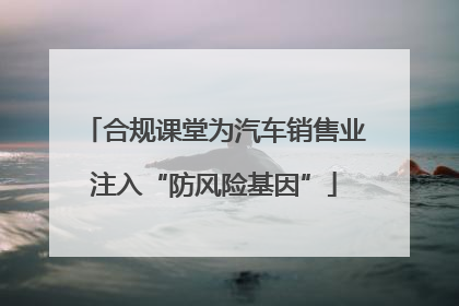 合规课堂为汽车销售业注入“防风险基因”
