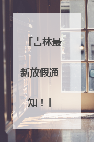 吉林最新放假通知！