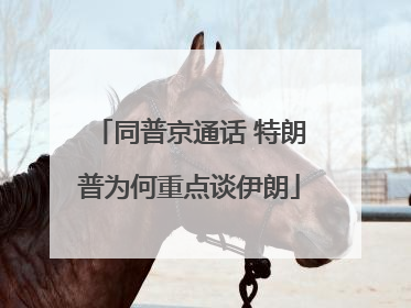 同普京通话 特朗普为何重点谈伊朗