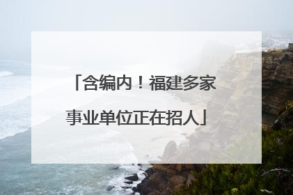 含编内！福建多家事业单位正在招人