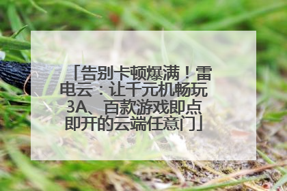 告别卡顿爆满！雷电云：让千元机畅玩3A、百款游戏即点即开的云端任意门