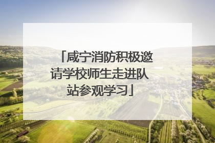 咸宁消防积极邀请学校师生走进队站参观学习
