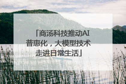 商汤科技推动AI普惠化，大模型技术走进日常生活