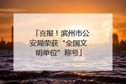 喜报！滨州市公安局荣获“全国文明单位”称号