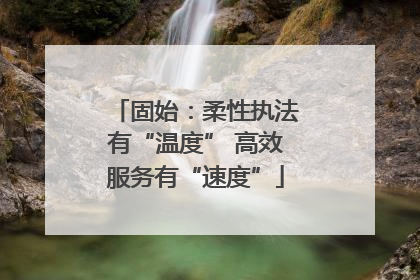 固始：柔性执法有“温度” 高效服务有“速度”