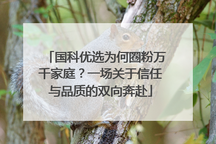 国科优选为何圈粉万千家庭？一场关于信任与品质的双向奔赴