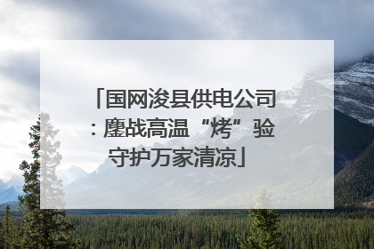 国网浚县供电公司：鏖战高温“烤”验 守护万家清凉