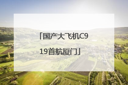 国产大飞机C919首航厦门