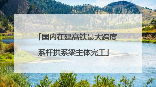 国内在建高铁最大跨度系杆拱系梁主体完工