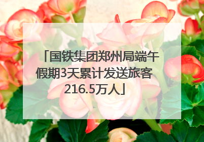 国铁集团郑州局端午假期3天累计发送旅客216.5万人