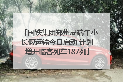 国铁集团郑州局端午小长假运输今日启动 计划增开临客列车187列