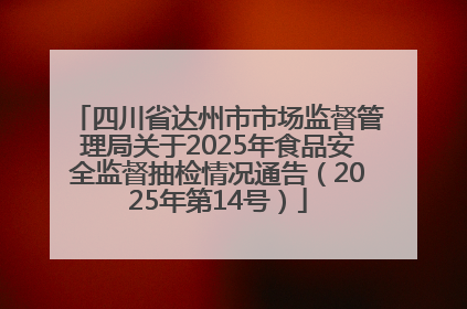 四川省达州市市场监督管理局关于2025年食品安全监督抽检情况通告（2025年第14号）