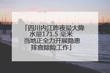 四川内江昨夜最大降水量171.5 毫米 当地正全力开展隐患排查除险工作