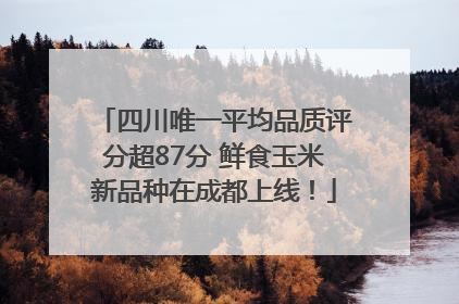 四川唯一平均品质评分超87分 鲜食玉米新品种在成都上线！