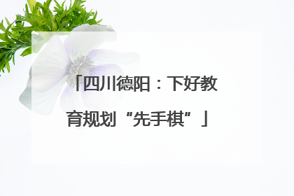 四川德阳：下好教育规划“先手棋”