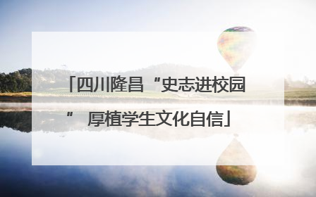 四川隆昌“史志进校园” 厚植学生文化自信